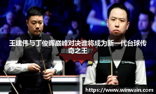 雷火电竞王建伟与丁俊晖巅峰对决谁将成为新一代台球传奇之王
