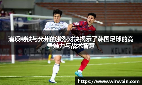 雷火电竞浦项制铁与光州的激烈对决揭示了韩国足球的竞争魅力与战术智慧